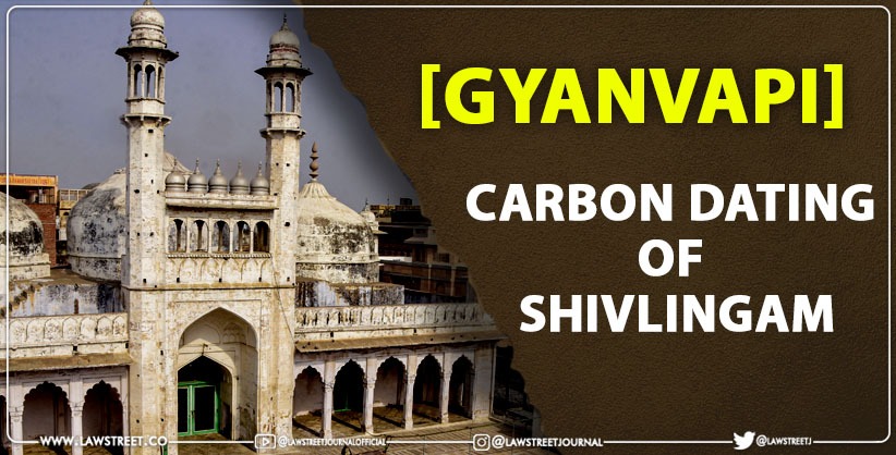 Varanasi Court to examine plea on carbon dating of Shivlingam found at Gyanvapi mosque complex [Read Petition] 