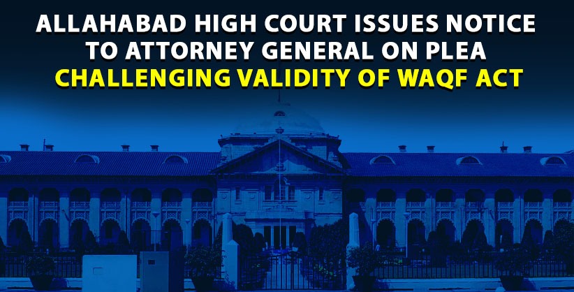 Allahabad HC issues notice to Attorney General on plea challenging validity of Waqf Act