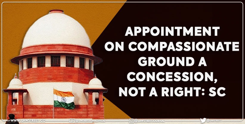 Appointment on Compassionate Ground a Concession, Not a Right: SC