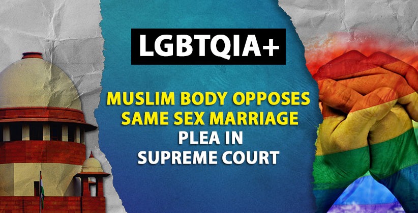 'LGBTQIA+ must not be allowed space in religiously governed personal laws,' Muslim body opposes same sex marriage [Read Intervention Application]