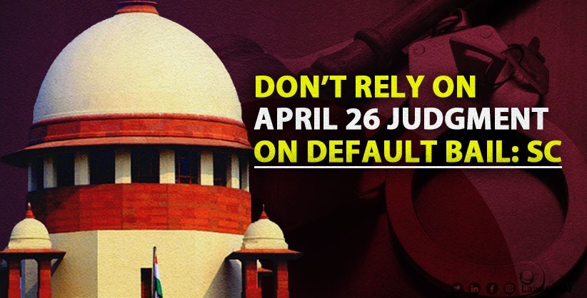 Supreme Court Orders Trial Courts and High Courts Not to Consider April 26 Judgment on Default Bail