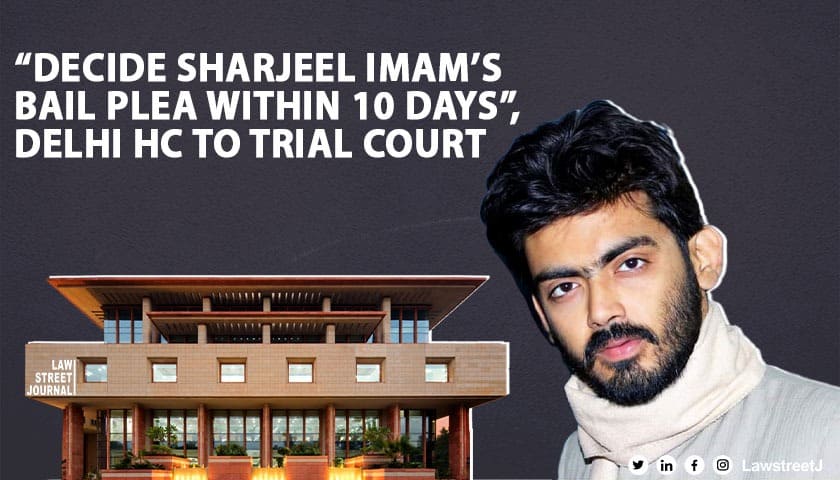 “Decide Sharjeel Imams bail plea within 10 days Delhi HC to trial court