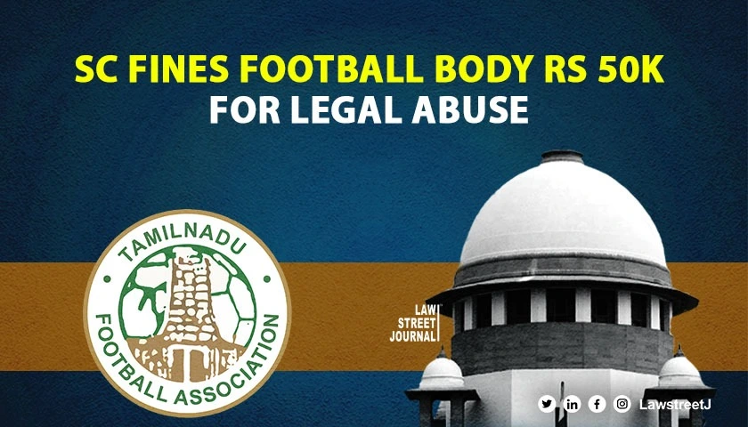 SC fines Tamil Nadu Football Assoc. Rs 50K for abusing legal process, bars officials from using association funds for costs.