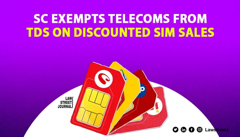 TDS not to be deducted by Tele cos for selling discounted pre-paid SIM cards to distributors: SC [Read Judgment]