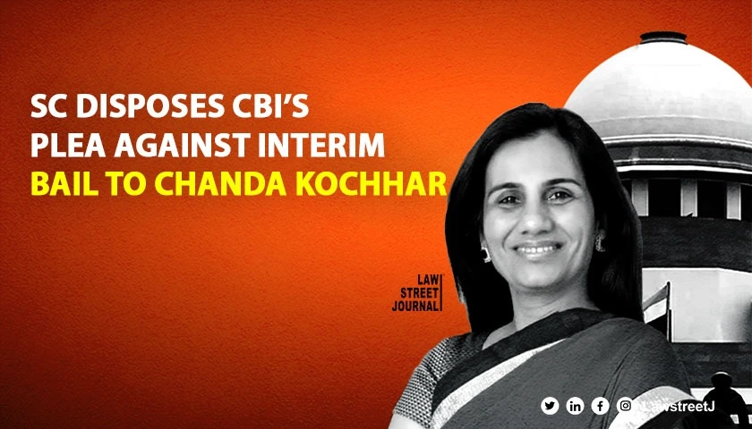 SC disposes CBI s plea against interim bail to Chanda Kochhar and her husband